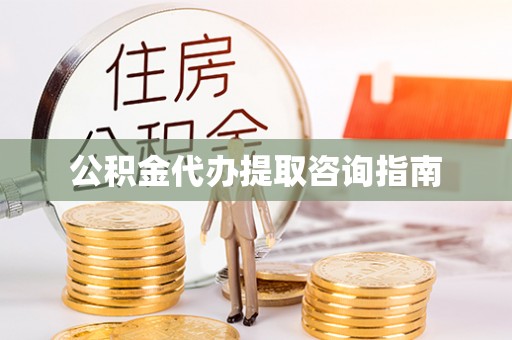 宁晋公积金代办提取咨询指南