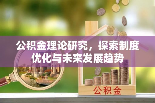 宁晋公积金理论研究，探索制度优化与未来发展趋势