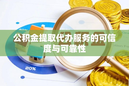 宁晋公积金提取代办服务的可信度与可靠性