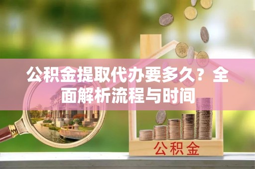 宁晋公积金提取代办要多久？全面解析流程与时间