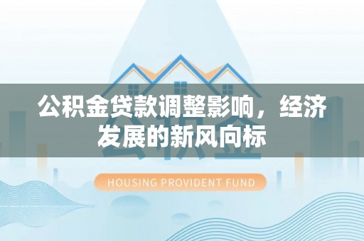 宁晋公积金贷款调整影响，经济发展的新风向标