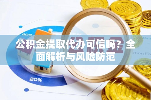 宁晋公积金提取代办可信吗？全面解析与风险防范