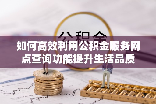 宁晋如何高效利用公积金服务网点查询功能提升生活品质