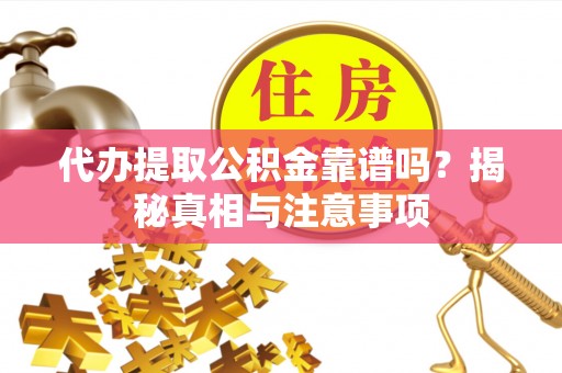 宁晋代办提取公积金靠谱吗？揭秘真相与注意事项