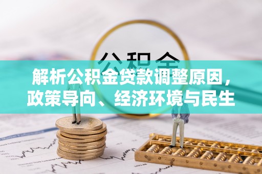 宁晋解析公积金贷款调整原因，政策导向、经济环境与民生需求的多重考量