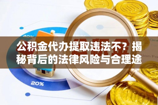 宁晋公积金代办提取违法不？揭秘背后的法律风险与合理途径