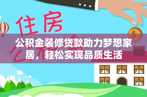 宁晋公积金装修贷款助力梦想家居，轻松实现品质生活