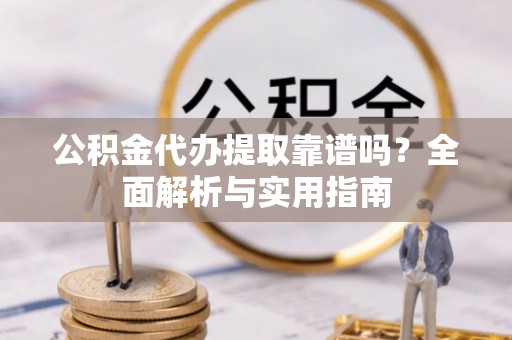 宁晋公积金代办提取靠谱吗？全面解析与实用指南