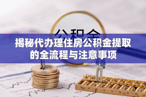 宁晋揭秘代办理住房公积金提取的全流程与注意事项