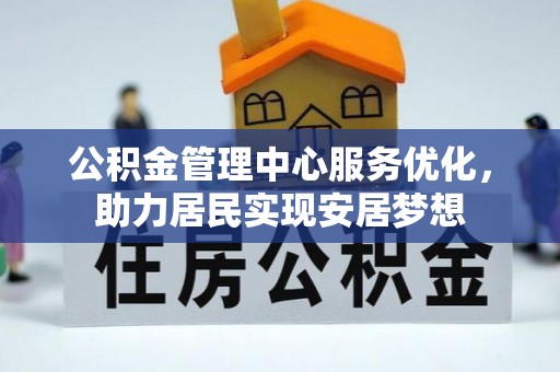 宁晋公积金管理中心服务优化，助力居民实现安居梦想