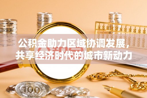 宁晋公积金助力区域协调发展，共享经济时代的城市新动力