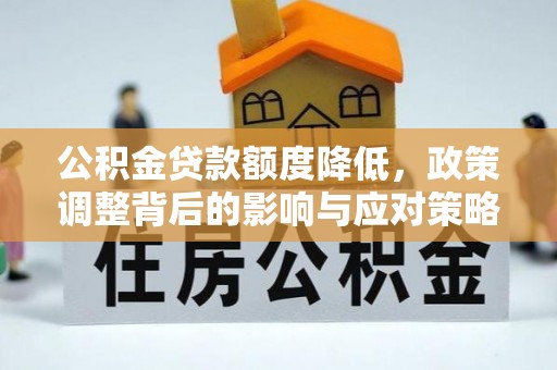 宁晋公积金贷款额度降低，政策调整背后的影响与应对策略