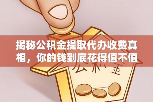 宁晋揭秘公积金提取代办收费真相，你的钱到底花得值不值？