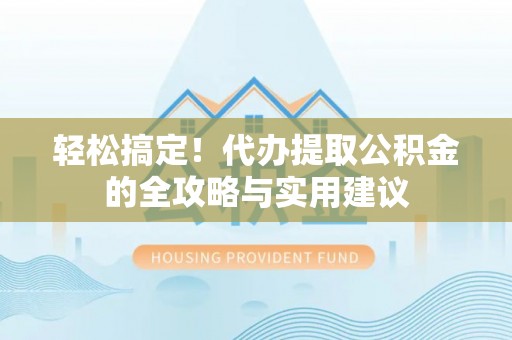 宁晋轻松搞定！代办提取公积金的全攻略与实用建议
