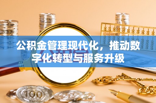 宁晋公积金管理现代化，推动数字化转型与服务升级
