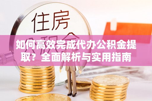 宁晋如何高效完成代办公积金提取？全面解析与实用指南