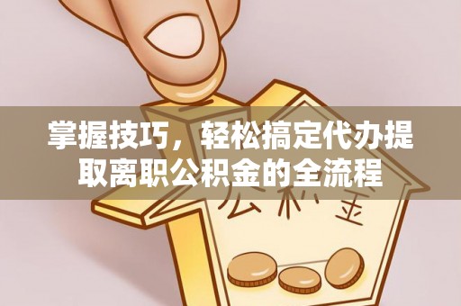 宁晋掌握技巧，轻松搞定代办提取离职公积金的全流程