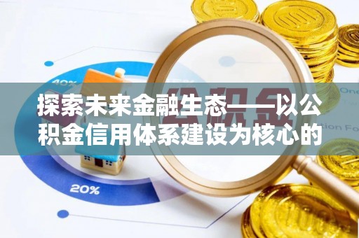 宁晋探索未来金融生态——以公积金信用体系建设为核心的创新与发展