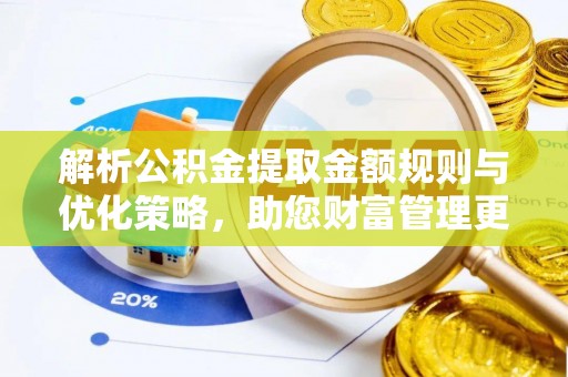 宁晋解析公积金提取金额规则与优化策略，助您财富管理更高效