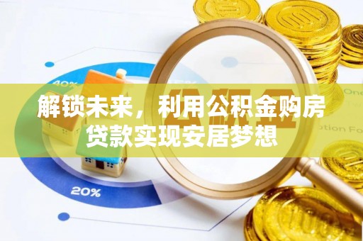 宁晋解锁未来，利用公积金购房贷款实现安居梦想
