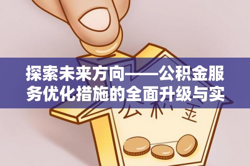 宁晋探索未来方向——公积金服务优化措施的全面升级与实践