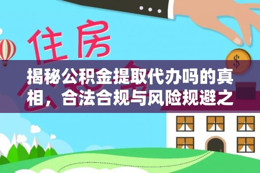 宁晋揭秘公积金提取代办吗的真相，合法合规与风险规避之道