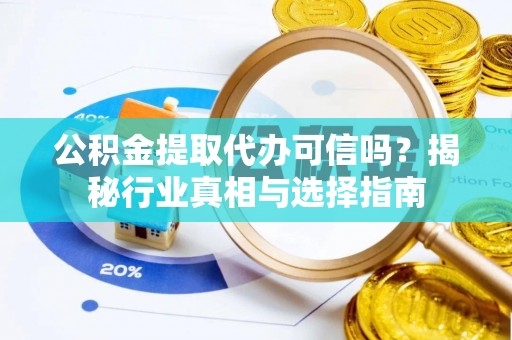 宁晋公积金提取代办可信吗？揭秘行业真相与选择指南