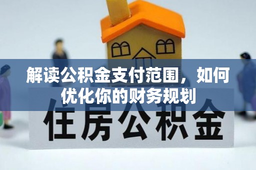 宁晋解读公积金支付范围，如何优化你的财务规划