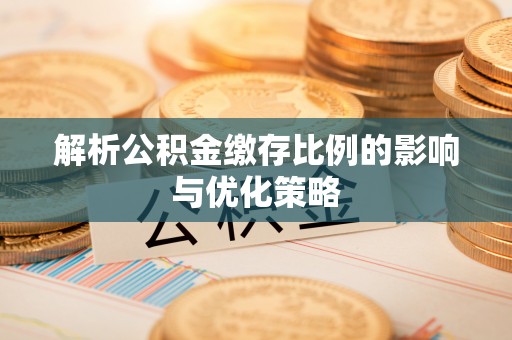 宁晋解析公积金缴存比例的影响与优化策略