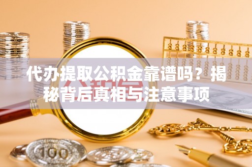 宁晋代办提取公积金靠谱吗？揭秘背后真相与注意事项