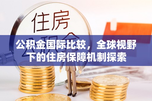 宁晋公积金国际比较，全球视野下的住房保障机制探索