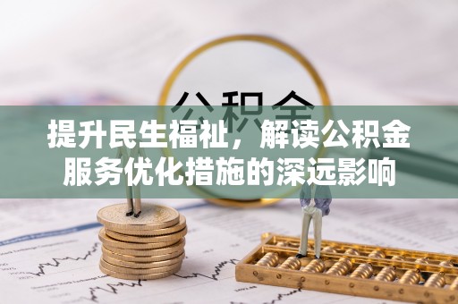 宁晋提升民生福祉，解读公积金服务优化措施的深远影响