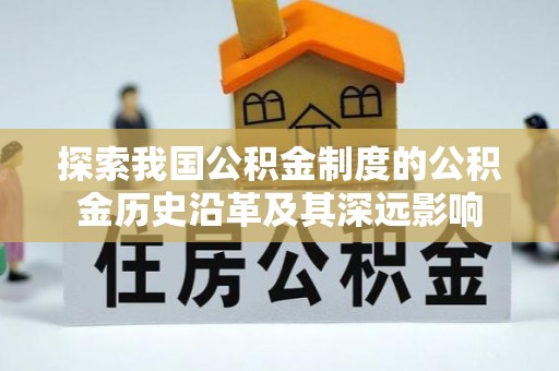 宁晋探索我国公积金制度的公积金历史沿革及其深远影响