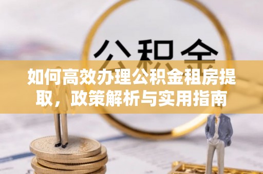 宁晋如何高效办理公积金租房提取，政策解析与实用指南