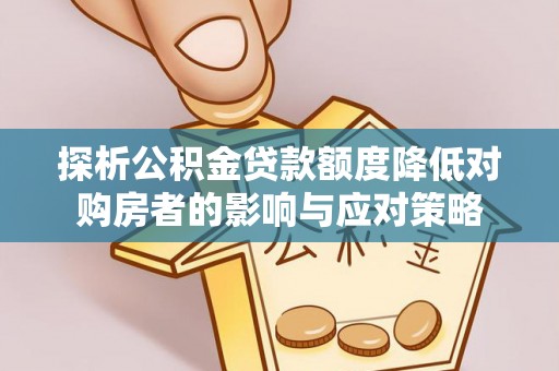 宁晋探析公积金贷款额度降低对购房者的影响与应对策略