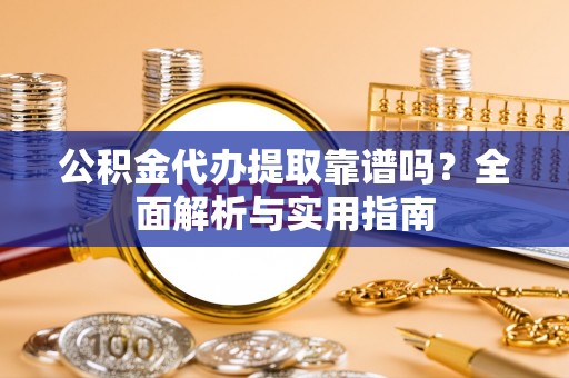 宁晋公积金代办提取靠谱吗？全面解析与实用指南