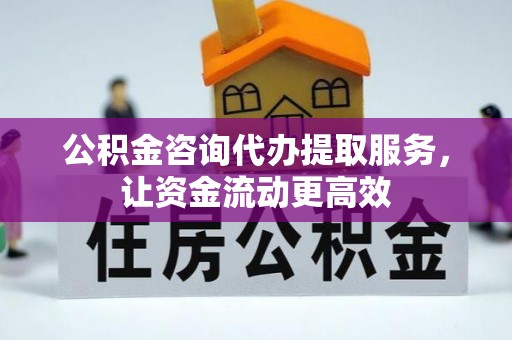 宁晋公积金咨询代办提取服务，让资金流动更高效