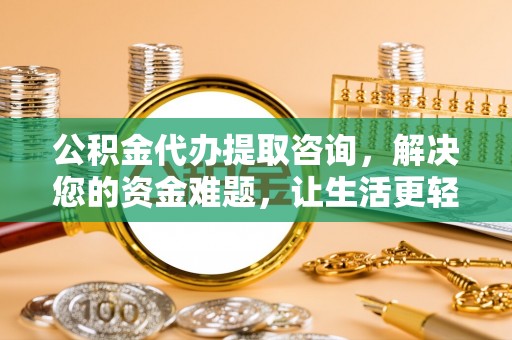 宁晋公积金代办提取咨询，解决您的资金难题，让生活更轻松