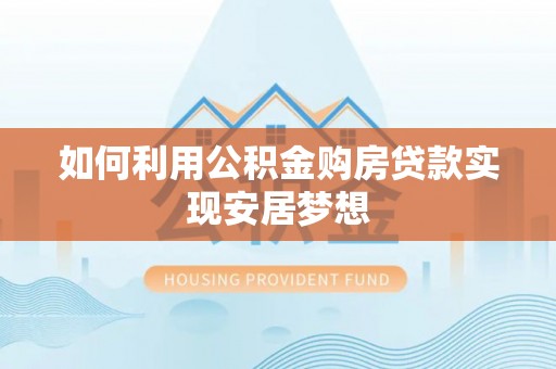 宁晋如何利用公积金购房贷款实现安居梦想