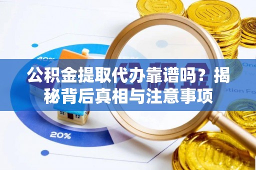 宁晋公积金提取代办靠谱吗？揭秘背后真相与注意事项
