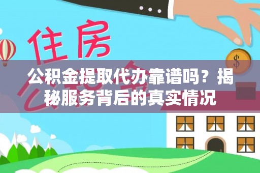 宁晋公积金提取代办靠谱吗？揭秘服务背后的真实情况