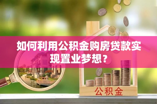 宁晋如何利用公积金购房贷款实现置业梦想？