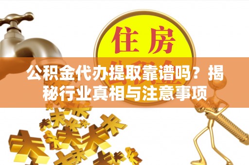 宁晋公积金代办提取靠谱吗？揭秘行业真相与注意事项
